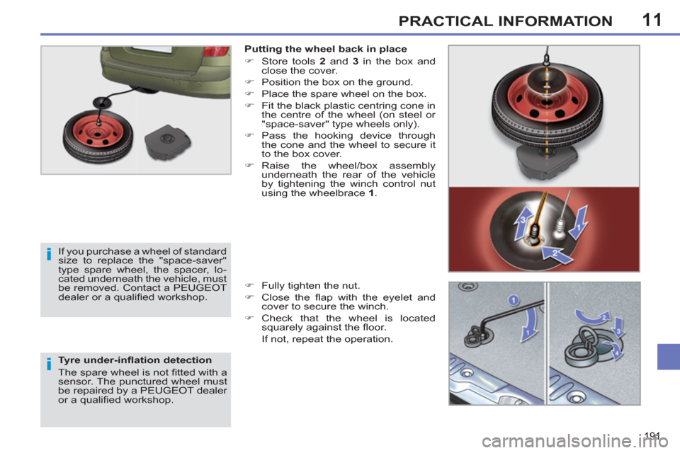 Peugeot 308 SW BL 2012.5  Owners Manual - RHD (UK. Australia) 11
191
PRACTICAL INFORMATION
   
Tyre under-inﬂ ation detection 
  The spare wheel is not ﬁ tted with a 
sensor. The punctured wheel must 
be repaired by a PEUGEOT dealer 
or a qualiﬁ ed worksho