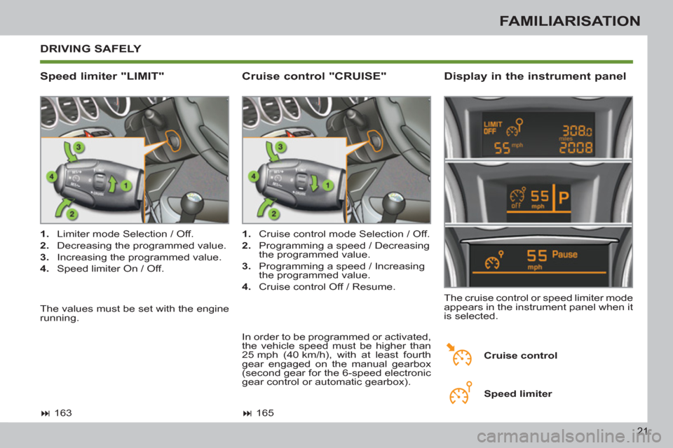 Peugeot 308 SW BL 2012.5   - RHD (UK. Australia) Owners Guide 21
FAMILIARISATION
  DRIVING SAFELY 
   
Speed limiter "LIMIT"    
Display in the instrument panel 
 
 
 
1. 
  Limiter mode Selection / Off. 
   
2. 
  Decreasing the programmed value. 
   
3. 
  Inc