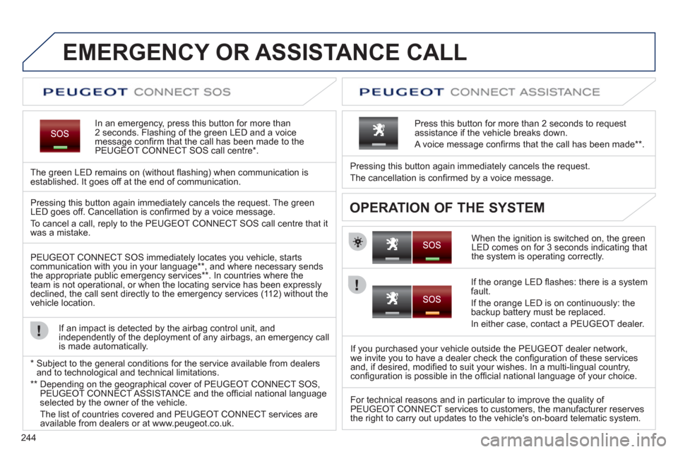 Peugeot 308 SW BL 2012.5  Owners Manual - RHD (UK, Australia) 244
EMERGENCY OR ASSISTANCE CALL
In an emergency, press this button for more than2 seconds. Flashing of the green LED and a voice 
message conﬁ rm that the call has been made to the 
PEUGEOT CONNECT