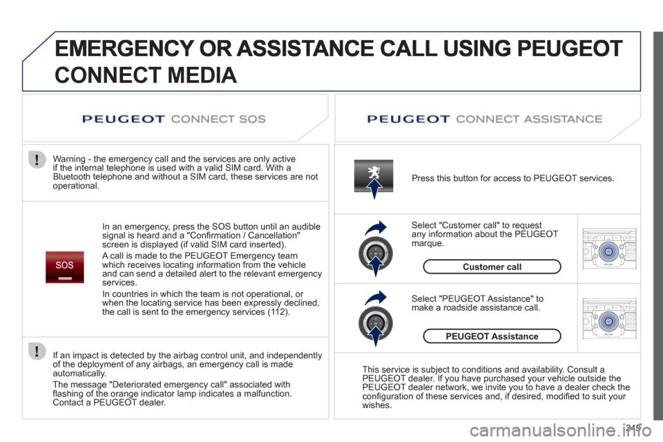 Peugeot 308 SW BL 2012.5  Owners Manual - RHD (UK, Australia) 245
2ABC3DEF5JKL4GHI6MNO8TUV7PQRS9WXYZ0*#
1RADIO MEDIANAV ESC TRAFFIC
SETUPADDR
BOOK
2ABC3DEF5JKL4GHI6MNO8TUV7PQRS9WXYZ0*#
1RADIO MEDIANAV ESC TRAFFIC
SETUPADDR
BOOK
CONNECT MEDIA 
In an emergency, pr