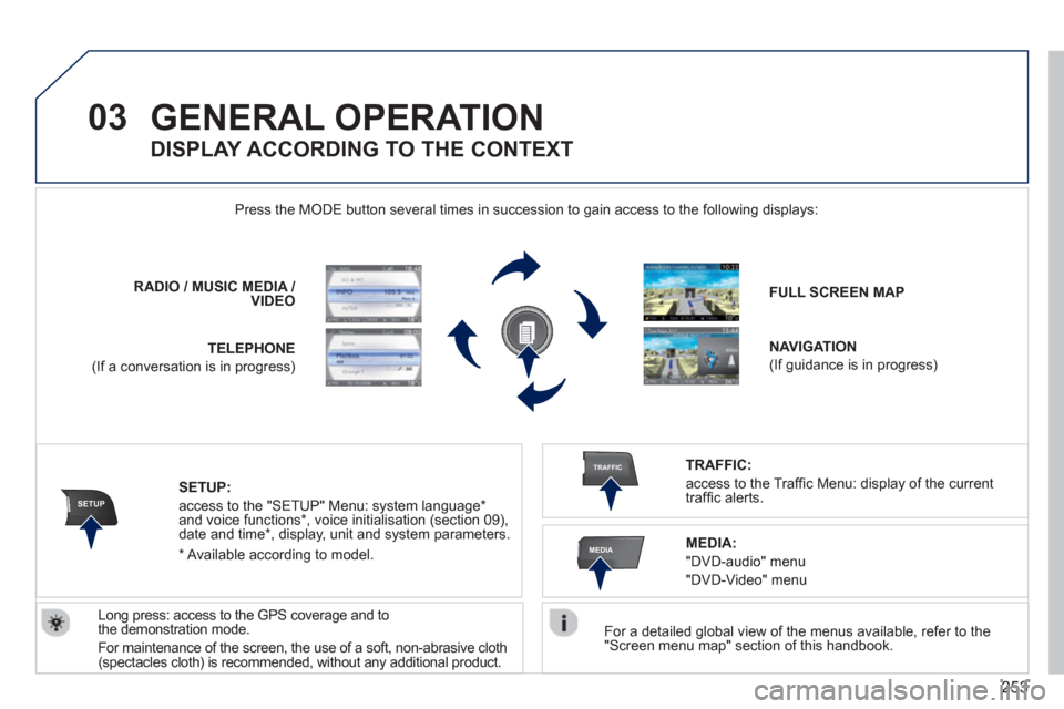 Peugeot 308 SW BL 2012.5  Owners Manual - RHD (UK, Australia) 253
03
SETUP
TRAFFIC
MEDIA
GENERAL OPERATION 
   
For a detailed global view of the menus available, refer to the "Screen menu map" section of this handbook.  
    Press the M
ODE button several times