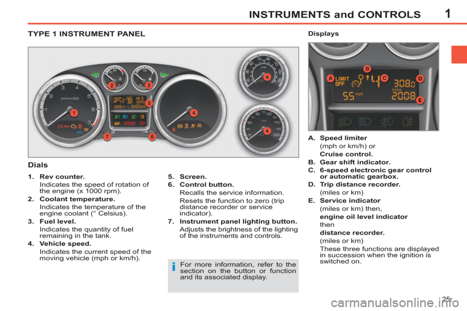 Peugeot 308 SW BL 2012.5   - RHD (UK. Australia) Owners Guide 1
25
INSTRUMENTS and CONTROLS
TYPE 1 INSTRUMENT PANEL
   
Dials 
 
 
5. 
  Screen. 
 
   
6. 
  Control button. 
   
  Recalls the service information.  
  Resets the function to zero (trip 
distance 