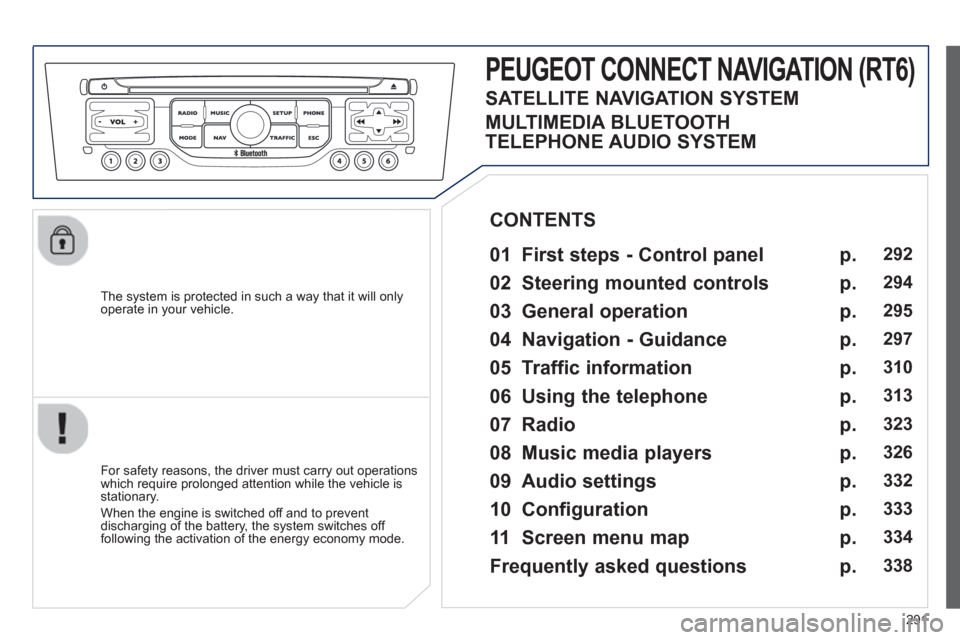 Peugeot 308 SW BL 2012.5 Owners Manual - RHD (UK, Australia) 291
The system is protected in such a way that it will onlyoperate in your vehicle.
PEUGEOT CONNECT NAVIGATION (RT6)
01 First steps - Control panel
For safety reasons, the driver must Peugeot 308 SW BL 2012.5 Owners Manual - RHD (UK, Australia) 291
The system is protected in such a way that it will onlyoperate in your vehicle.
PEUGEOT CONNECT NAVIGATION (RT6)
01 First steps - Control panel
For safety reasons, the driver must