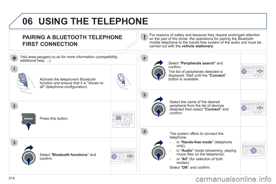 Peugeot 308 SW BL 2012.5  Owners Manual - RHD (UK, Australia) 314
06
PAIRING A BLUETOOTH TELEPHONE
FIRST CONNECTION  For reasons of safety and because they require prolonged attention
on the part of the driver, the operations for pairing the Bluetoothmobile tele
