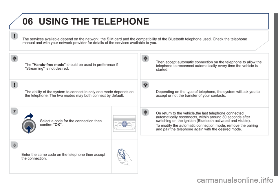 Peugeot 308 SW BL 2012.5  Owners Manual - RHD (UK. Australia) 315
06
   Enter the same code on the telephone then accept 
the connection.   
Then accept automatic connection on the telephone to allow the
te
lephone to reconnect automatically every time the vehic