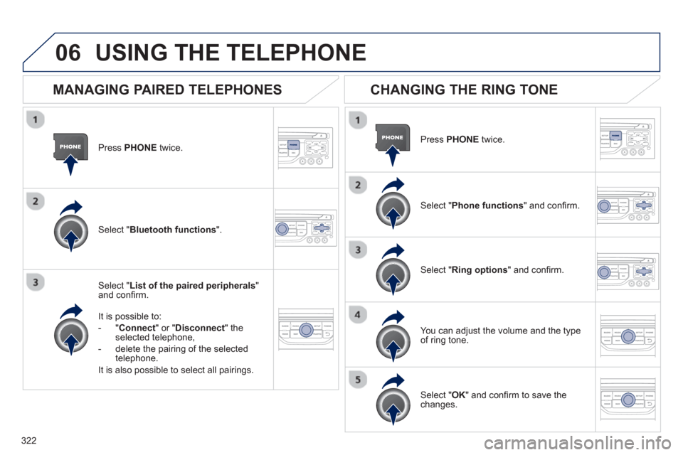 Peugeot 308 SW BL 2012.5  Owners Manual - RHD (UK. Australia) 322
06
Press  PHONEtwice.
Select " List of the paired peripherals"and conﬁ rm.  
It is 
possible to:
-"Connec
t" or " Disconnect 
" theselected telephone,
-   delete the pairin
g of the selected 
te