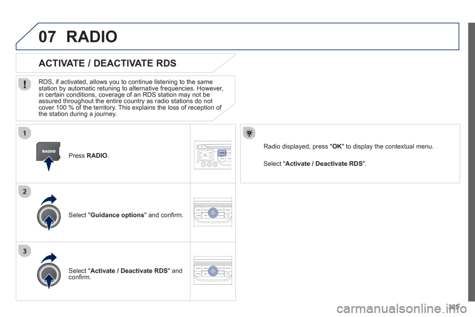 Peugeot 308 SW BL 2012.5  Owners Manual - RHD (UK, Australia) 325
07
   Press RADIO 
.
ACTIVATE / DEACTIVATE RDS 
 
 
RDS, if activated, allows you to continue listening to the same station by automatic retuning to alternative frequencies. However, 
in certain c
