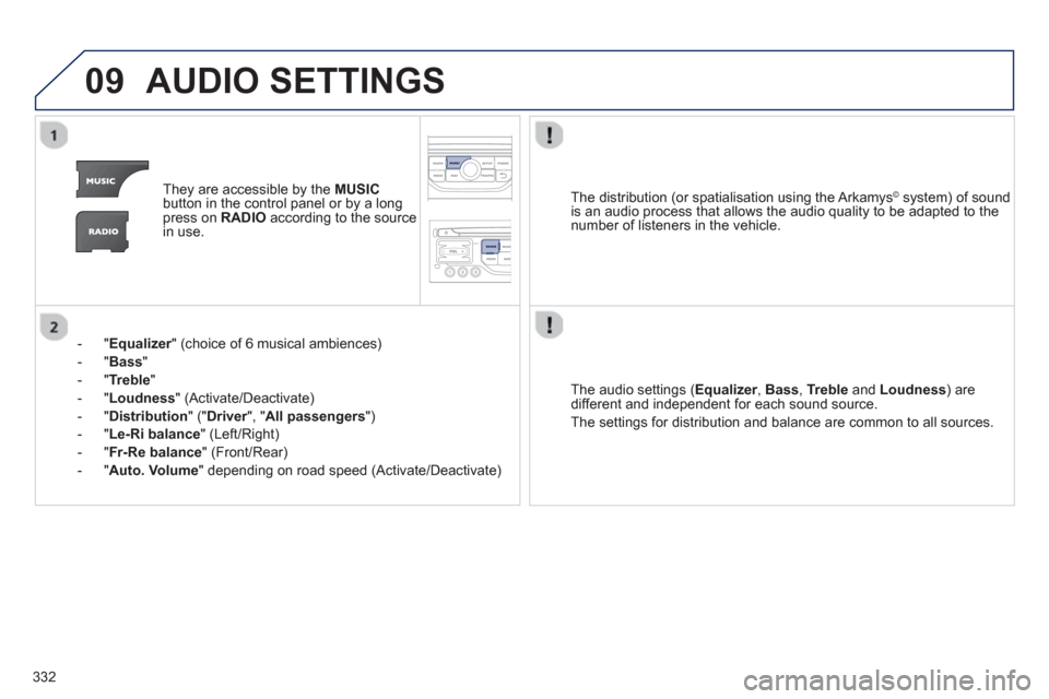 Peugeot 308 SW BL 2012.5 Owners Manual - RHD (UK, Australia) 332
09AUDIO SETTINGS
They are accessible by the MUSIC
button in the control panel or by a longpress on RADIOaccording to the source
in use.
- "
Equalizer" (choice of 6 musical ambiences) r
- Peugeot 308 SW BL 2012.5 Owners Manual - RHD (UK, Australia) 332
09AUDIO SETTINGS
They are accessible by the MUSIC
button in the control panel or by a longpress on RADIOaccording to the source
in use.
- "
Equalizer" (choice of 6 musical ambiences) r
-
