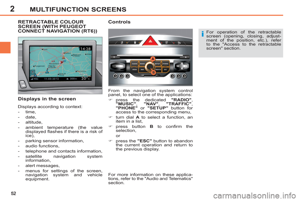 Peugeot 308 SW BL 2012.5   - RHD (UK, Australia) Workshop Manual 2MULTIFUNCTION SCREENS
   
For operation of the retractable 
screen (opening, closing, adjust-
ment of the position, etc.), refer 
to the "Access to the retractable 
screen" section.  
 
 
 
Displays 
