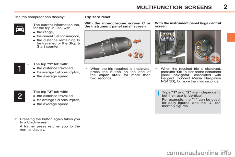 Peugeot 308 SW BL 2012.5  Owners Manual - RHD (UK. Australia) 2
59
MULTIFUNCTION SCREENS
   
 
-   The trip  "2" 
 tab with: 
   
 
● 
  the distance travelled, 
   
● 
 
the average fuel consumption, 
   
● 
  the average speed.  
 
   
 
�) 
  Pressing t