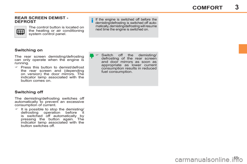Peugeot 308 SW BL 2012.5  Owners Manual - RHD (UK. Australia) 3
65
COMFORT
  The control button is located on 
the heating or air conditioning 
system control panel. 
REAR SCREEN DEMIST -DEFROST
   
 
�) 
 Switch off the demisting/
defrosting of the rear screen 