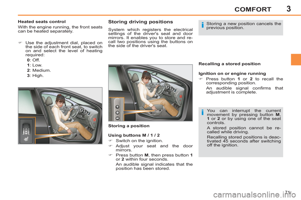 Peugeot 308 SW BL 2012.5  Owners Manual - RHD (UK. Australia) 3
71
COMFORT
   
 
 
 
 
 
 
 
 
 
 
 
Storing driving positions 
 
System which registers the electrical 
settings of the drivers seat and door 
mirrors. It enables you to store and re-
call two pos