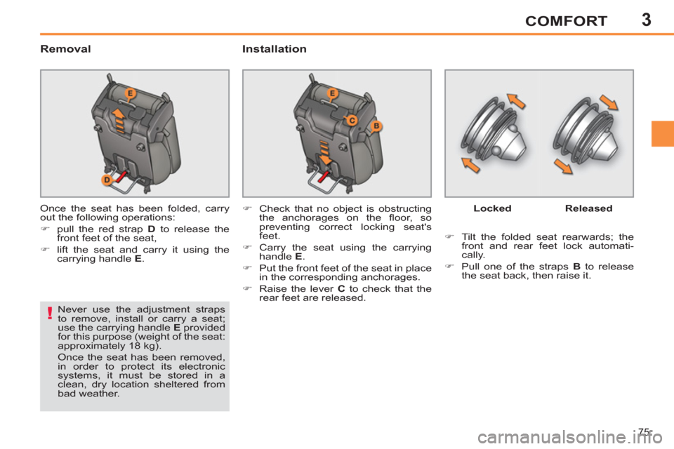 Peugeot 308 SW BL 2012.5   - RHD (UK. Australia) Manual PDF 3
75
COMFORT
   
Removal   
Installation 
 
Once the seat has been folded, carry 
out the following operations: 
   
 
�) 
  pull the red strap  D 
 to release the 
front feet of the seat, 
   
�) 
  