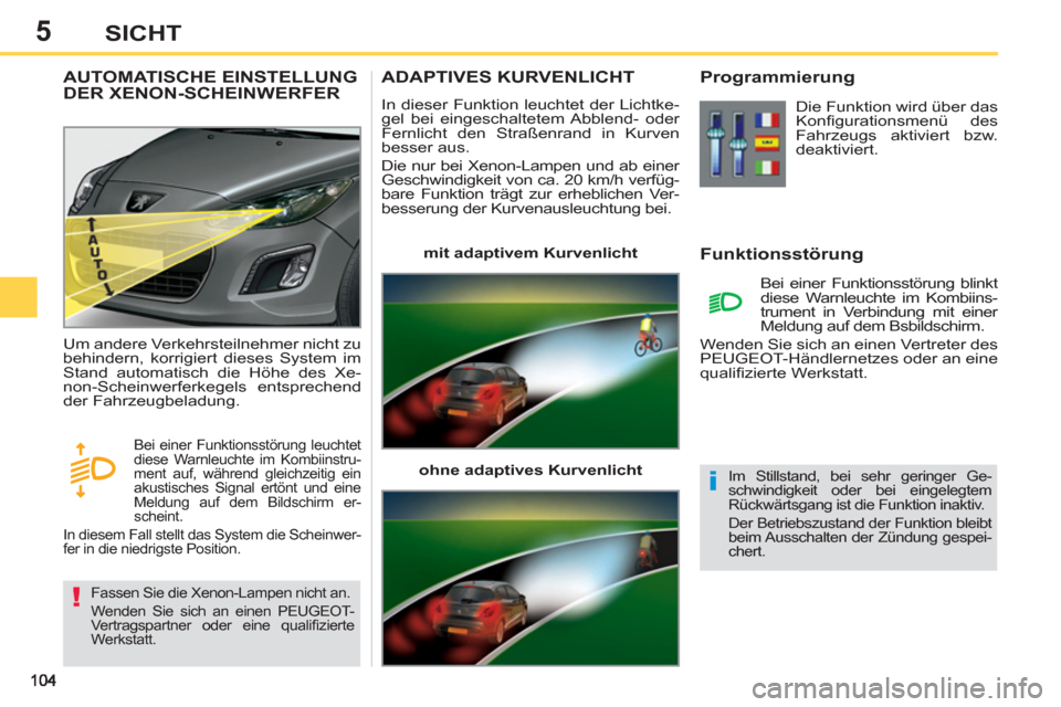 Peugeot 308 SW BL 2012.5  Betriebsanleitung (in German) 5SICHT
ADAPTIVES KURVENLICHT 
  In dieser Funktion leuchtet der Lichtke-
gel bei eingeschaltetem Abblend- oder 
Fernlicht den Straßenrand in Kurven 
besser aus. 
  Die nur bei Xenon-Lampen und ab ein