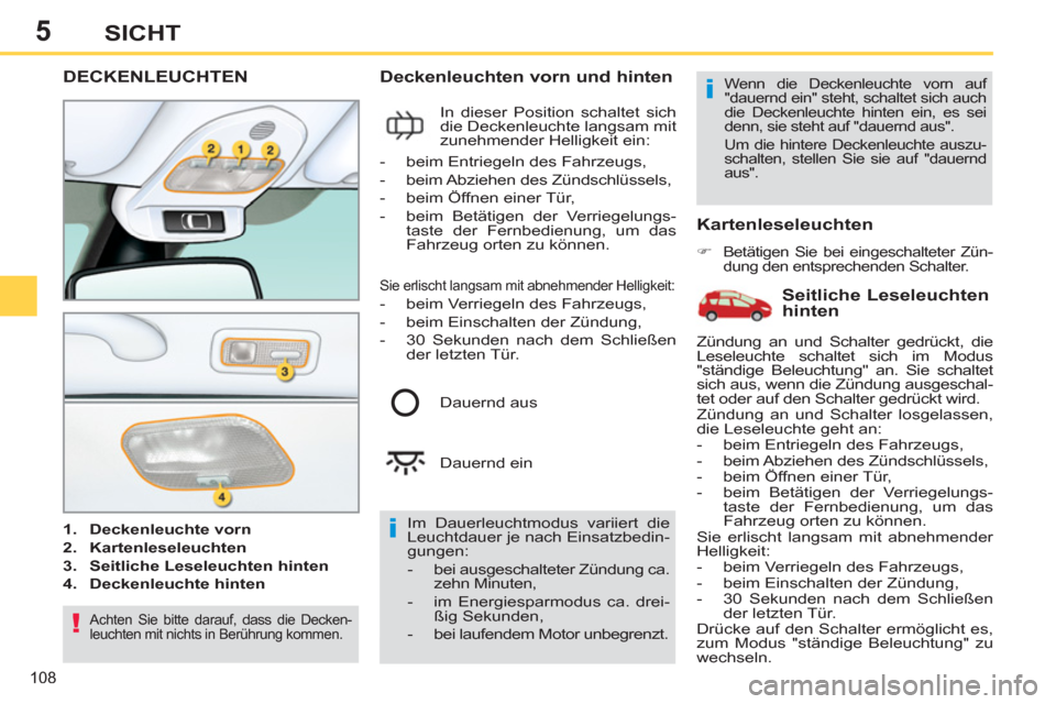 Peugeot 308 SW BL 2012.5  Betriebsanleitung (in German) 5
108
SICHT
DECKENLEUCHTEN
   
 
1. 
  Deckenleuchte vorn 
 
   
2. 
  Kartenleseleuchten 
 
   
3. 
  Seitliche Leseleuchten hinten 
 
   
4. 
  Deckenleuchte hinten 
 
 
 
 
Deckenleuchten vorn und 