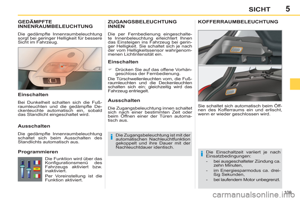 Peugeot 308 SW BL 2012.5  Betriebsanleitung (in German) 5
109
SICHT
GEDÄMPFTE
INNENRAUMBELEUCHTUNG 
  Die gedämpfte Innenraumbeleuchtung 
sorgt bei geringer Helligkeit für bessere 
Sicht im Fahrzeug. 
   
 
 
 
 
Die Einschaltzeit variiert je nach 
Eins