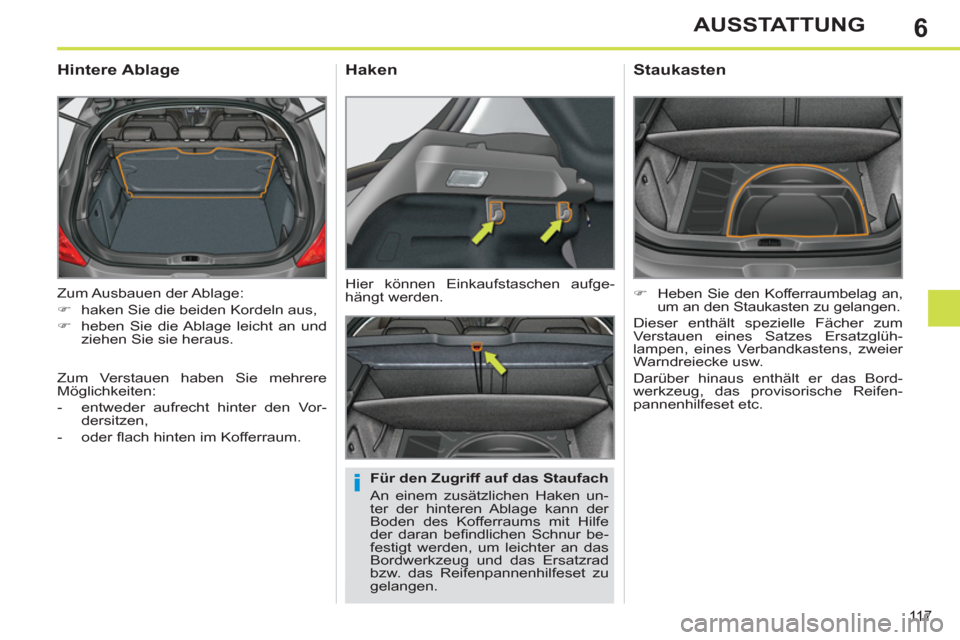 Peugeot 308 SW BL 2012.5  Betriebsanleitung (in German) 6
11 7
AUSSTATTUNG
  Zum Ausbauen  der Ablage: 
   
 
�) 
  haken Sie die beiden Kordeln aus, 
   
�) 
  heben Sie die Ablage leicht an und 
ziehen Sie sie heraus.  
 
 
 
 
 
 
 
Hintere Ablage 
 
 

