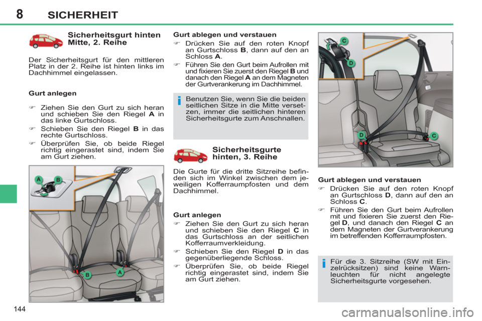 Peugeot 308 SW BL 2012.5  Betriebsanleitung (in German) 8
144
SICHERHEIT
   
Sicherheitsgurt hinten 
Mitte, 2. Reihe 
   
Gurt anlegen    
Gurt ablegen und verstauen 
   
 
�) 
  Drücken Sie auf den roten Knopf 
an Gurtschloss  B 
, dann auf den an 
Schlo