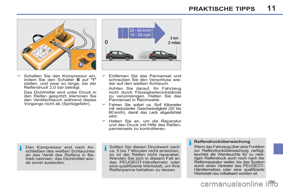 Peugeot 308 SW BL 2012.5  Betriebsanleitung (in German) 11
181
PRAKTISCHE TIPPS
   
Sollten Sie diesen Druckwert nach 
ca. 5 bis 7 Minuten nicht erreichen, 
so ist der Reifen nicht reparabel. 
Wenden Sie sich in diesem Fall an 
das PEUGEOT-Händlernetz ode