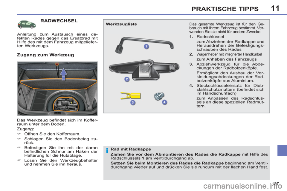 Peugeot 308 SW BL 2012.5  Betriebsanleitung (in German) 11
187
PRAKTISCHE TIPPS
RADWECHSEL
  Das Werkzeug beﬁ ndet sich im Koffer-
raum unter dem Boden. 
  Zugang: 
   
 
�) 
  Öffnen Sie den Kofferraum. 
   
�) 
  Schlagen Sie den Bodenbelag zu-
rück.