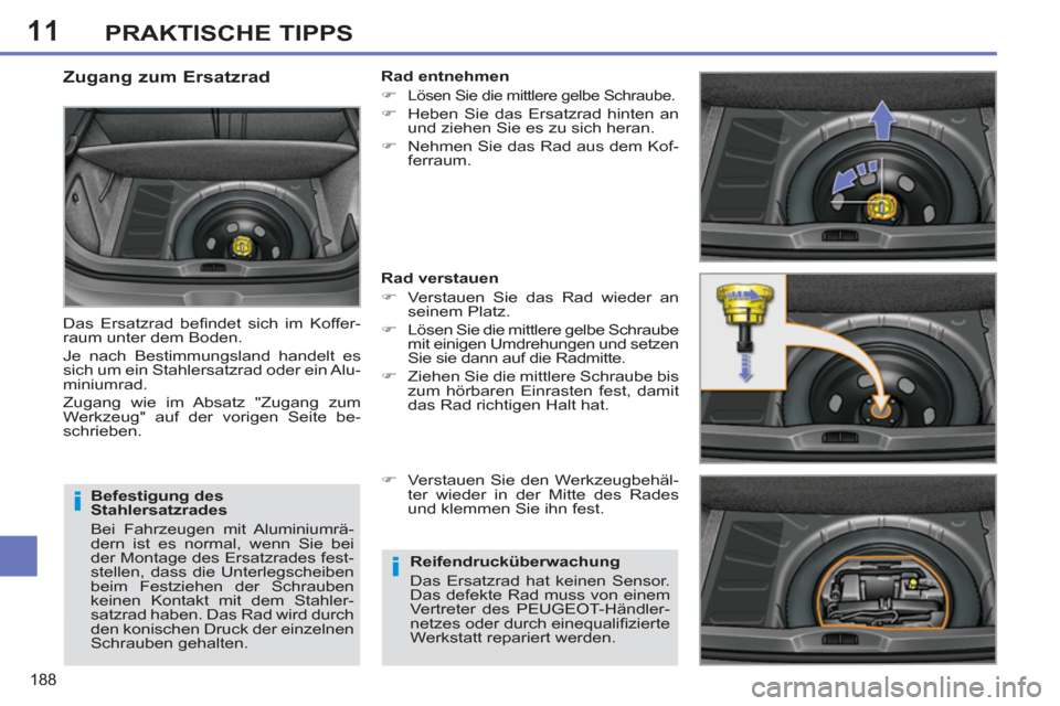 Peugeot 308 SW BL 2012.5  Betriebsanleitung (in German) 11
188
PRAKTISCHE TIPPS
   
Befestigung des 
Stahlersatzrades 
  Bei Fahrzeugen mit Aluminiumrä-
dern ist es normal, wenn Sie bei 
der Montage des Ersatzrades fest-
stellen, dass die Unterlegscheiben