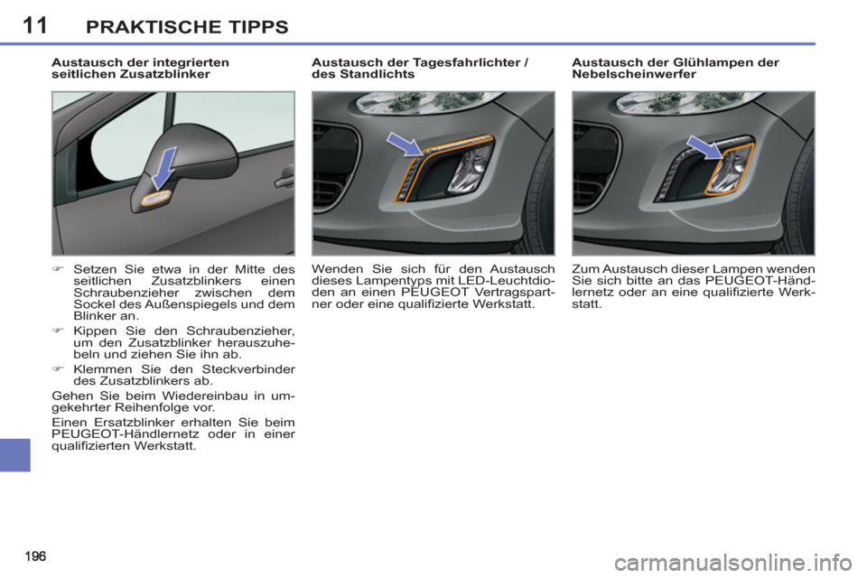 Peugeot 308 SW BL 2012.5  Betriebsanleitung (in German) 11PRAKTISCHE TIPPS
   
 
 
 
 
 
 
Austausch der Glühlampen der 
Nebelscheinwerfer 
   
 
�) 
  Setzen Sie etwa in der Mitte des 
seitlichen Zusatzblinkers einen 
Schraubenzieher zwischen dem 
Sockel