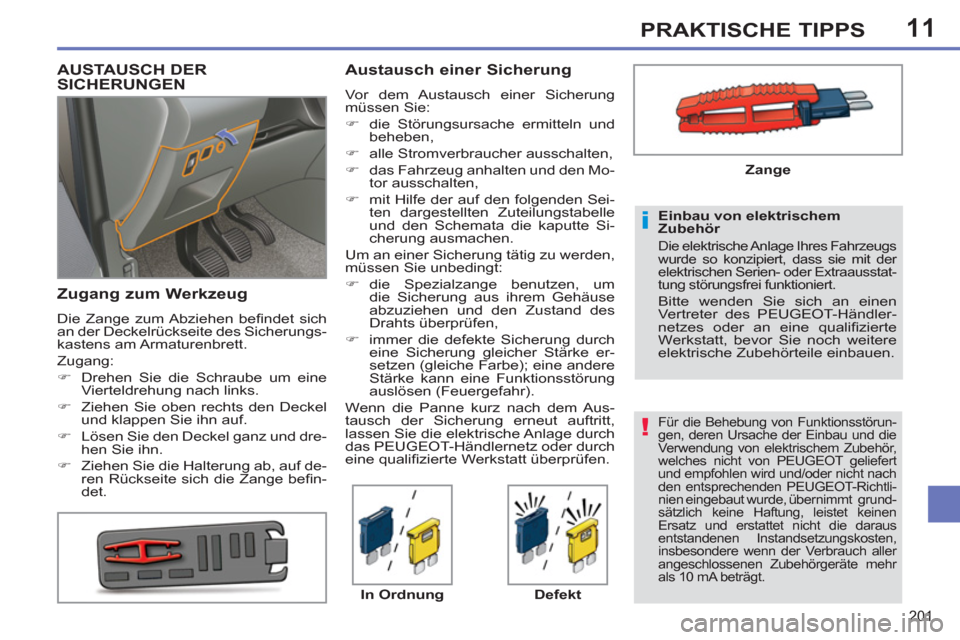 Peugeot 308 SW BL 2012.5  Betriebsanleitung (in German) 11
201
PRAKTISCHE TIPPS
   
Für die Behebung von Funktionsstörun-
gen, deren Ursache der Einbau und die 
Verwendung von elektrischem Zubehör, 
welches nicht von PEUGEOT geliefert 
und empfohlen wir