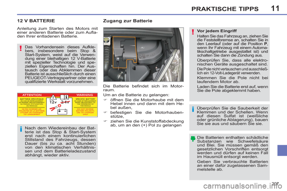 Peugeot 308 SW BL 2012.5  Betriebsanleitung (in German) 11
207
PRAKTISCHE TIPPS
12 V BATTERIE   
 
 
 
 
 
Zugang zur Batterie 
 
Die Batterie beﬁ ndet sich im Motor-
raum. 
  Um an die Batterie zu gelangen: 
   
 
�) 
  öffnen Sie die Motorhaube mit de