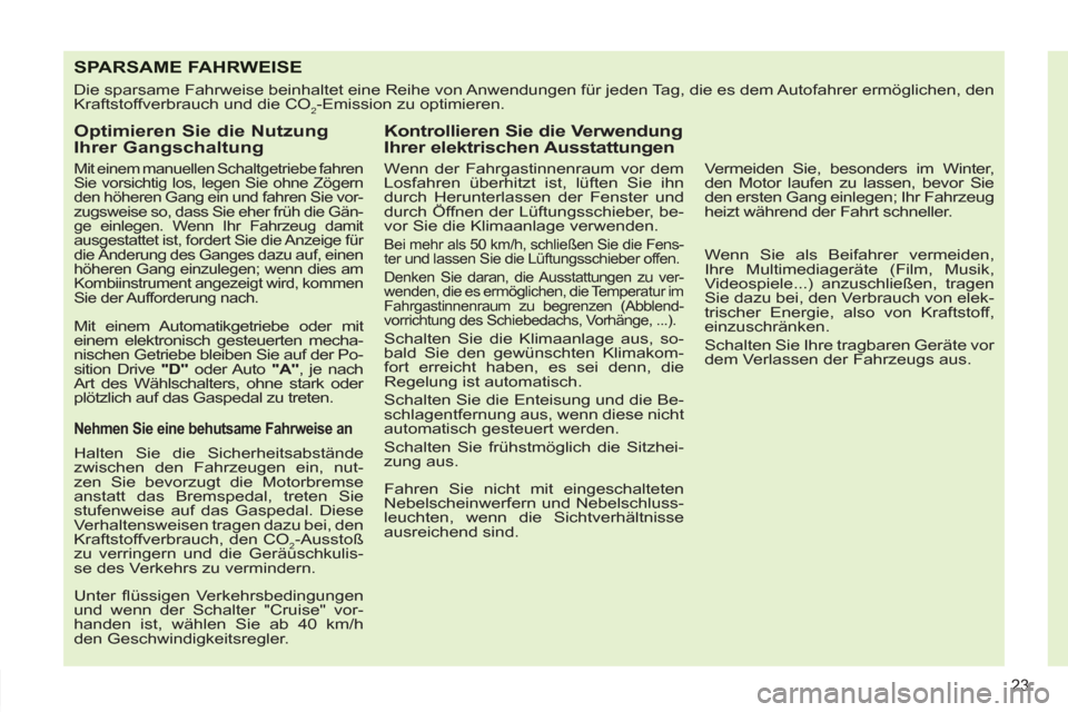 Peugeot 308 SW BL 2012.5  Betriebsanleitung (in German) 23
SPARSAME FAHRWEISE
  Die sparsame Fahrweise beinhaltet eine Reihe von Anwendungen für jeden Tag, die es dem Autofahrer ermöglichen, den 
Kraftstoffverbrauch und die CO
2-Emission zu optimieren. 
