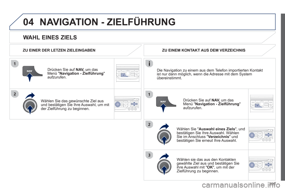 Peugeot 308 SW BL 2012.5 Betriebsanleitung (in German) 299
04
WAHL EINES ZIELS
NAVIGATION - ZIELFÜHRUNG
ZU EINER DER LETZEN ZIELEINGABEN
Dr
ücken Sie auf NAV,um das Menü " Navigation - Zielführung
" aufzurufen.
Wählen
Sie das gewünsc Peugeot 308 SW BL 2012.5 Betriebsanleitung (in German) 299
04
WAHL EINES ZIELS
NAVIGATION - ZIELFÜHRUNG
ZU EINER DER LETZEN ZIELEINGABEN
Dr
ücken Sie auf NAV,um das Menü " Navigation - Zielführung
" aufzurufen.
Wählen
Sie das gewünsc