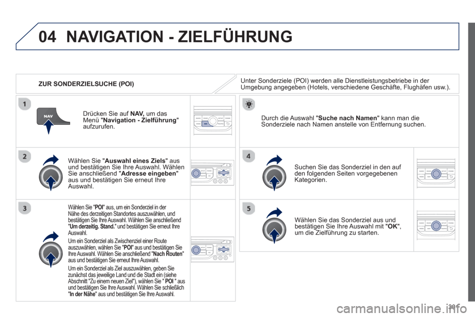 Peugeot 308 SW BL 2012.5 Betriebsanleitung (in German) 301
04
ZUR SONDERZIELSUCHE (POI)
NAVIGATION - ZIELFÜHRUNG
Unter Sonderziele (POI) werden alle Dienstleistungsbetriebe in der Umgebung angegeben (Hotels, verschiedene Geschäfte, Flughäfen usw Peugeot 308 SW BL 2012.5 Betriebsanleitung (in German) 301
04
ZUR SONDERZIELSUCHE (POI)
NAVIGATION - ZIELFÜHRUNG
Unter Sonderziele (POI) werden alle Dienstleistungsbetriebe in der Umgebung angegeben (Hotels, verschiedene Geschäfte, Flughäfen usw