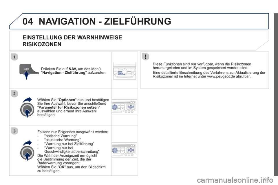 Peugeot 308 SW BL 2012.5 Betriebsanleitung (in German) 303
04NAVIGATION - ZIELFÜHRUNG
EINSTELLUNG DER WARNHINWEISE
RISIKOZONEN
Es kann nun Folgendes ausgewählt werden:
- "optische Warnung"
- "akustische Warnung"
- "Warnung nur bei Zielführun Peugeot 308 SW BL 2012.5 Betriebsanleitung (in German) 303
04NAVIGATION - ZIELFÜHRUNG
EINSTELLUNG DER WARNHINWEISE
RISIKOZONEN
Es kann nun Folgendes ausgewählt werden:
- "optische Warnung"
- "akustische Warnung"
- "Warnung nur bei Zielführun