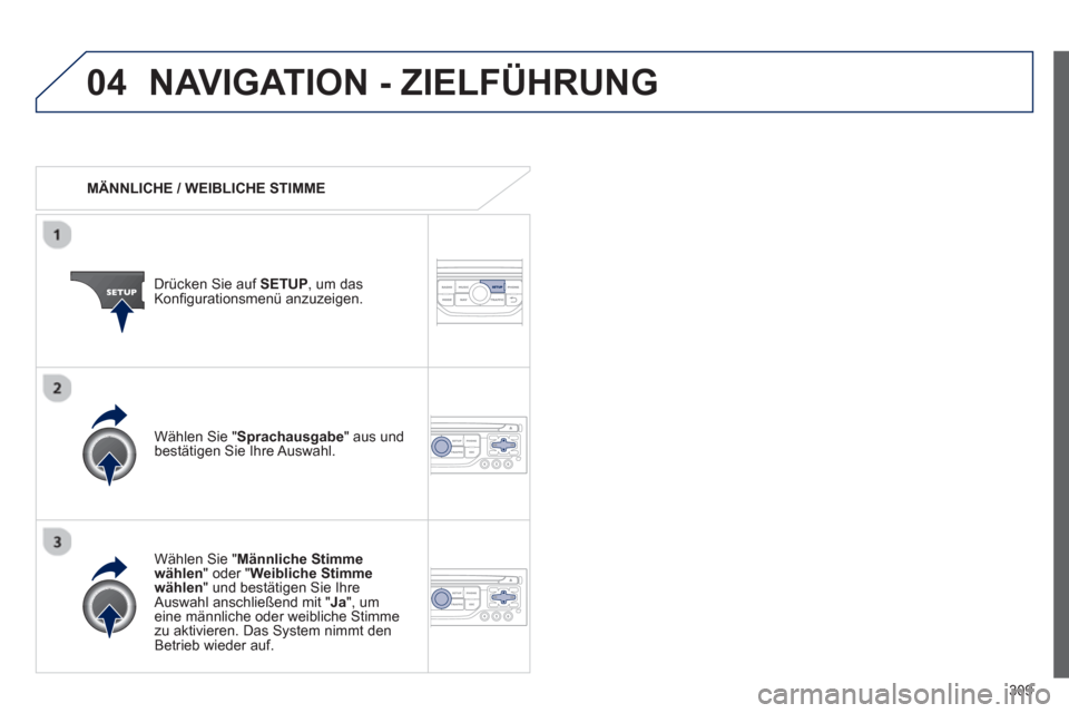 Peugeot 308 SW BL 2012.5  Betriebsanleitung (in German) 309
04NAVIGATION - ZIELFÜHRUNG 
   
 
MÄNNLICHE / WEIBLICHE STIMME  
Drücken 
Sie auf  SETUP , um dasKonﬁ gurationsmen¸ anzuzeigen.  
   
W‰hlen 
Sie "Männliche Stimme 
wählen " oder "Weibli