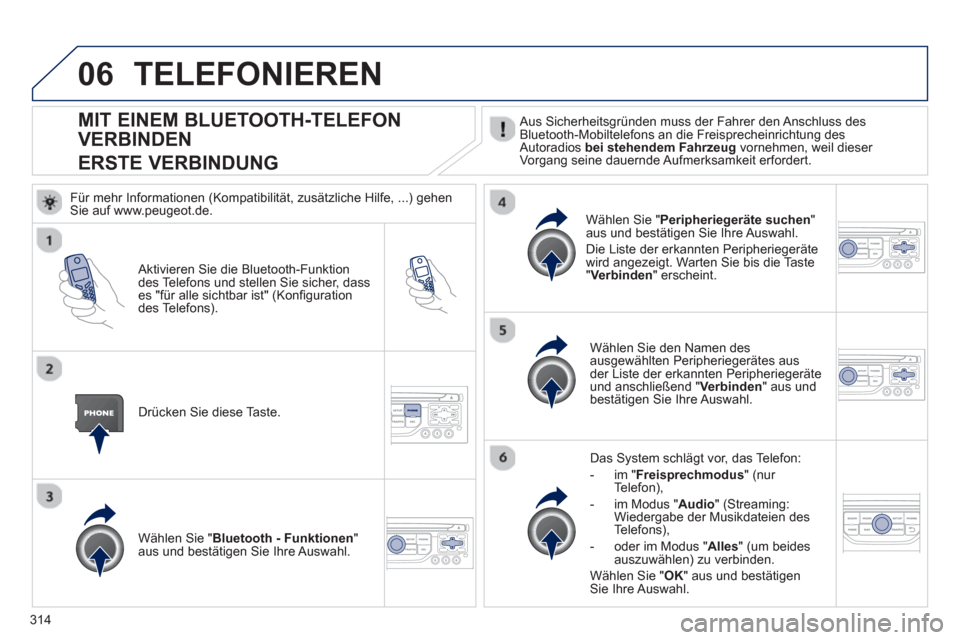 Peugeot 308 SW BL 2012.5  Betriebsanleitung (in German) 314
06
MIT EINEM BLUETOOTH-TELEFON 
VERBINDEN  
ERSTE VERBINDUNG
   Aus Sicherheitsgründen muss der Fahrer den Anschluss des 
Bluetooth-Mobiltelefons an die Freisprecheinrichtung des Autoradios  bei 