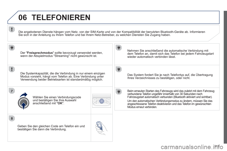Peugeot 308 SW BL 2012.5  Betriebsanleitung (in German) 315
06
   
Geben Sie den gleichen Code am Telefon ein und
bestätigen Sie dann die Verbindung.   
Nehmen Sie anschließend die automatische Verbindun
g mit 
dem Telefon an, damit sich das Telefon bei 