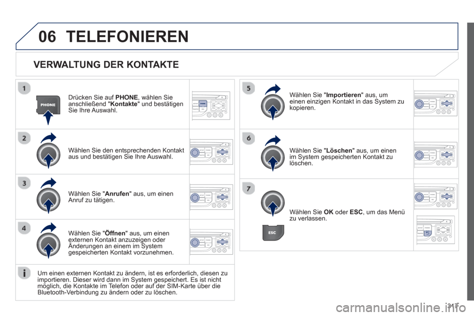Peugeot 308 SW BL 2012.5  Betriebsanleitung (in German) 317
06
   VERWALTUNG DER KONTAKTE
Drücken Sie auf  PHONE, wählen Sieanschließend "Kontakte " und bestätigen Sie Ihre Auswahl.  
Wählen 
Sie den entsprechenden Kontakt aus und bestätigen Sie Ihre
