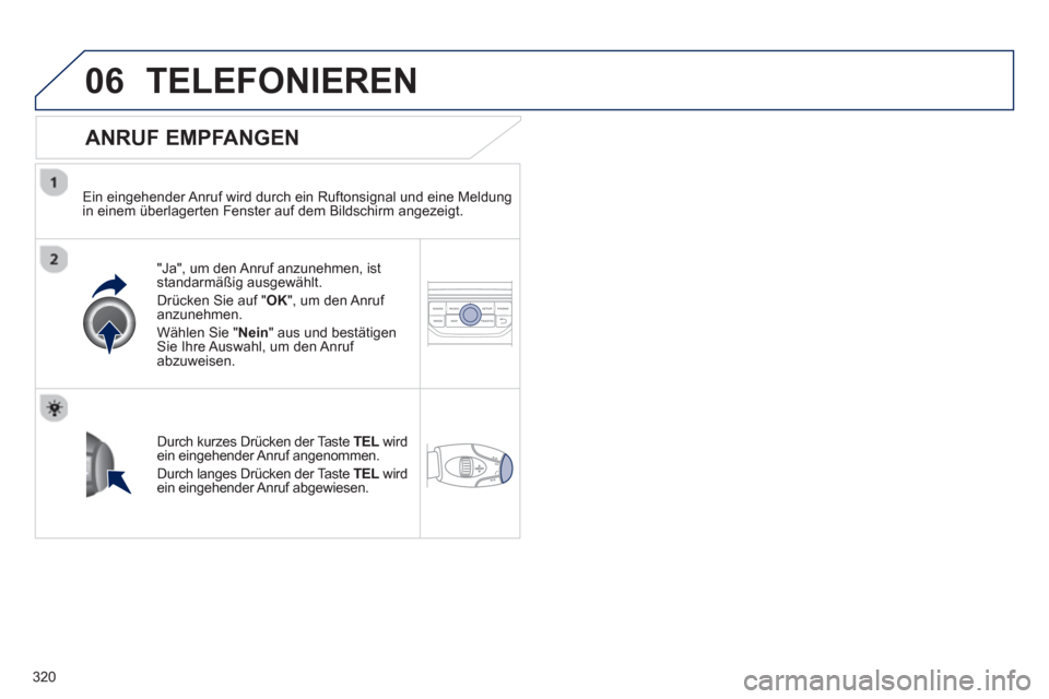 Peugeot 308 SW BL 2012.5  Betriebsanleitung (in German) 320
06TELEFONIEREN
   
ANRUF EMPFANGEN 
 
 
Ein eingehender Anruf wird durch ein Ruftonsignal und eine Meldung 
in einem überlagerten Fenster auf dem Bildschirm angezeigt.  
"Ja", um den Anru
f anzun