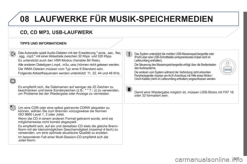 Peugeot 308 SW BL 2012.5  Betriebsanleitung (in German) 327
08LAUFWERKE FÜR MUSIK-SPEICHERMEDIEN
   
CD, CD MP3, USB-LAUFWERK 
 
 
Das Autoradio spielt Audio-Dateien mit der Erweiterung ".wma, .aac, .ﬂ ac,.ogg, .mp3," mit einer Abtastrate zwischen 32 Kb