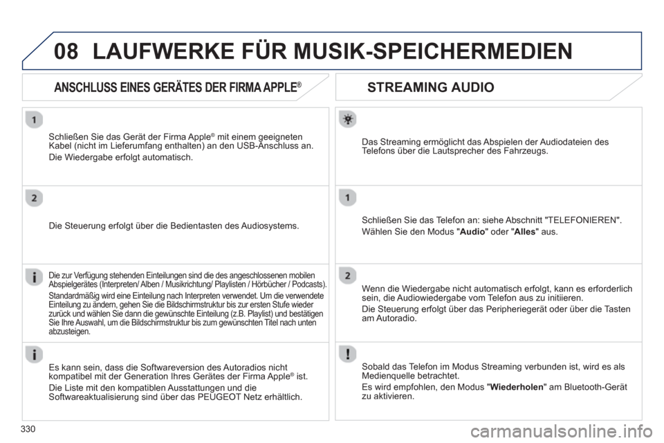 Peugeot 308 SW BL 2012.5  Betriebsanleitung (in German) 330
08
STREAMING AUDIO
Das Streaming ermöglicht das Abspielen der Audiodateien des
Te l efons über die Lautsprecher des Fahrzeugs.  
Schließen Sie das Telefon an: siehe Abschnitt "TELEFONIEREN".
W
