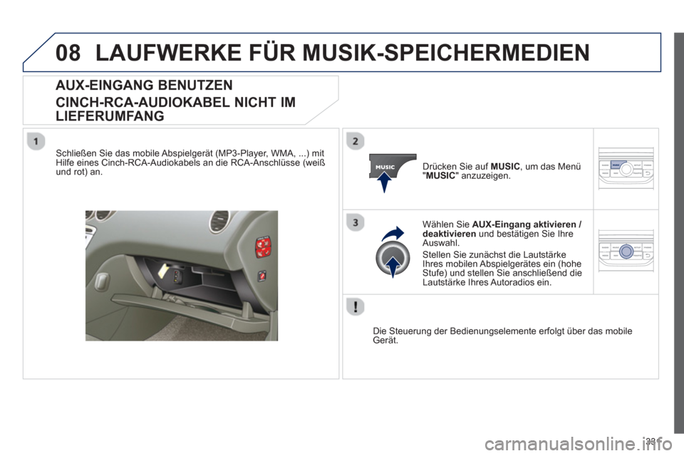 Peugeot 308 SW BL 2012.5  Betriebsanleitung (in German) 331
08LAUFWERKE FÜR MUSIK-SPEICHERMEDIEN
AUX-EINGANG BENUTZEN
CINCH-RCA-AUDIOKABEL NICHT IM
LIEFERUMFANG
   
Schließen Sie das mobile Abspielgerät (MP3-Player, WMA, ...) mit Hilfe eines Cinch-RCA-A