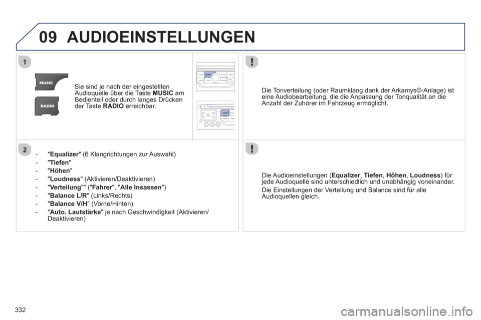 Peugeot 308 SW BL 2012.5  Betriebsanleitung (in German) 332
09AUDIOEINSTELLUNGEN
Sie sind je nach der eingestellten
Audioquelle über die Taste MUSIC 
 amBedienteil oder durch langes Drücken der Taste  RADIO 
 erreichbar.   
-"
Equalizer" (6 Klangrichtung