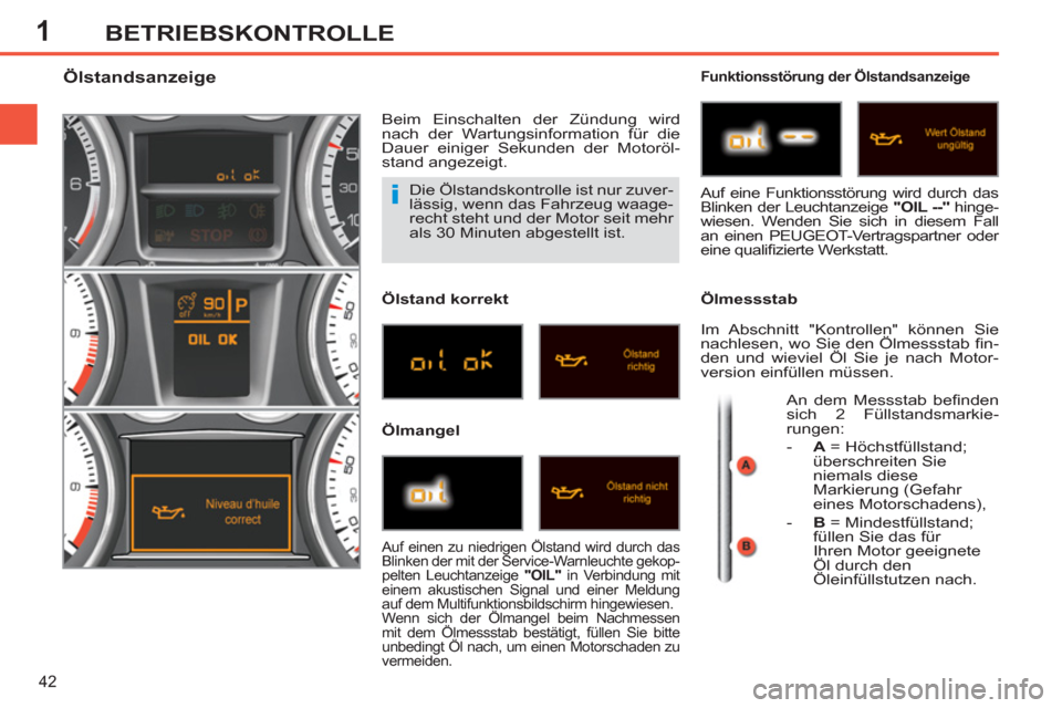 Peugeot 308 SW BL 2012.5  Betriebsanleitung (in German) 1
42
BETRIEBSKONTROLLE
  Die Ölstandskontrolle ist nur zuver-
lässig, wenn das Fahrzeug waage-
recht steht und der Motor seit mehr 
als 30 Minuten abgestellt ist. 
   
 
 
 
 
 
 
 
 
 
 
 
 
 
 
Ö