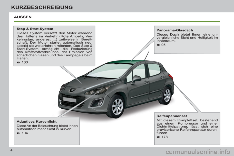 Peugeot 308 SW BL 2012.5  Betriebsanleitung (in German) 4
KURZBESCHREIBUNG
  AUSSEN  
 
 
Stop & Start-System 
  Dieses System versetzt den Motor während 
des Haltens im Verkehr (Rote Ampeln, Ver-
kehrsstau, anderes, ...) zeitweise in Bereit-
schaft. Der 