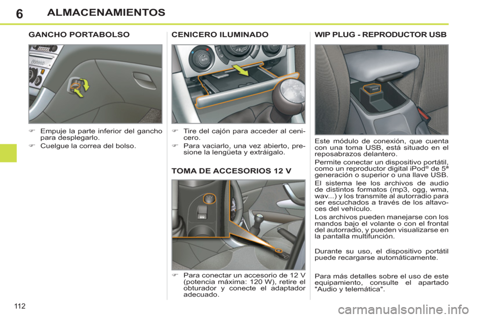 Peugeot 308 SW BL 2012.5  Manual del propietario (in Spanish) 6
11 2
ALMACENAMIENTOS
TOMA DE ACCESORIOS 12 V 
   
 
�) 
  Para conectar un accesorio de 12 V 
(potencia máxima: 120 W), retire el 
obturador y conecte el adaptador 
adecuado.  
CENICERO ILUMINADO
 