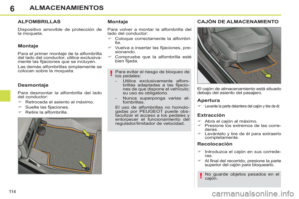 Peugeot 308 SW BL 2012.5  Manual del propietario (in Spanish) 6
11 4
ALMACENAMIENTOS
   
Para evitar el riesgo de bloqueo de 
los pedales: 
   
 
-   Utilice exclusivamente alfom-
brillas adaptadas a las ﬁ jacio-
nes de que dispone el vehículo; 
su uso es obl