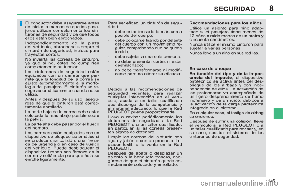 Peugeot 308 SW BL 2012.5  Manual del propietario (in Spanish) 8
145
SEGURIDAD
   
 
 
 
 
El conductor debe asegurarse antes 
de iniciar la marcha de que los pasa-
jeros utilizan correctamente los cin-
turones de seguridad y de que todos 
ellos están bien abroc