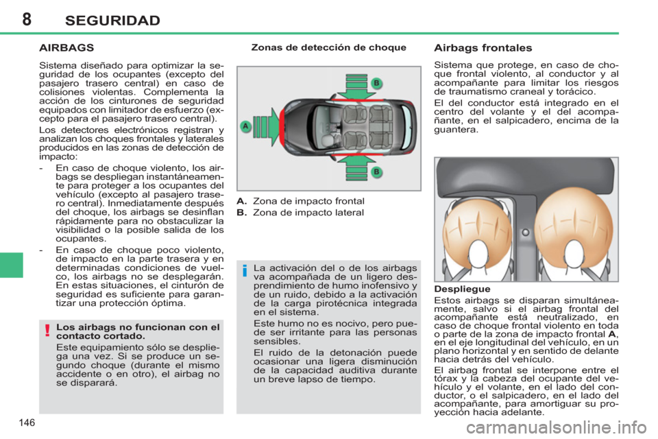 Peugeot 308 SW BL 2012.5  Manual del propietario (in Spanish) 8
146
SEGURIDAD
  AIRBAGS 
 
La activación del o de los airbags 
va acompañada de un ligero des-
prendimiento de humo inofensivo y 
de un ruido, debido a la activación 
de la carga pirotécnica int