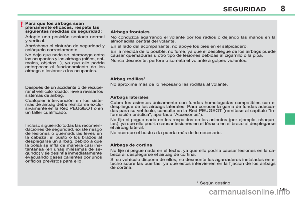 Peugeot 308 SW BL 2012.5  Manual del propietario (in Spanish) 8
149
SEGURIDAD
   
 
 
 
 
 
 
 
 
 
 
 
 
Para que los airbags sean 
plenamente eﬁ caces, respete las 
siguientes medidas de seguridad: 
  Adopte una posición sentada normal 
y vertical. 
  Abró