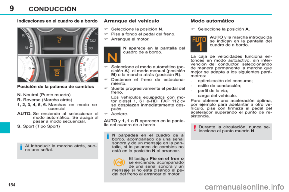Peugeot 308 SW BL 2012.5  Manual del propietario (in Spanish) 9
154
CONDUCCIÓN
   
Indicaciones en el cuadro de a bordo 
 
 
Posición de la palanca de cambios 
 
 
Arranque del vehículo 
 
 
N. 
 Neutral (Punto muerto) 
   
R. 
 Reverse (Marcha atrás) 
   
1