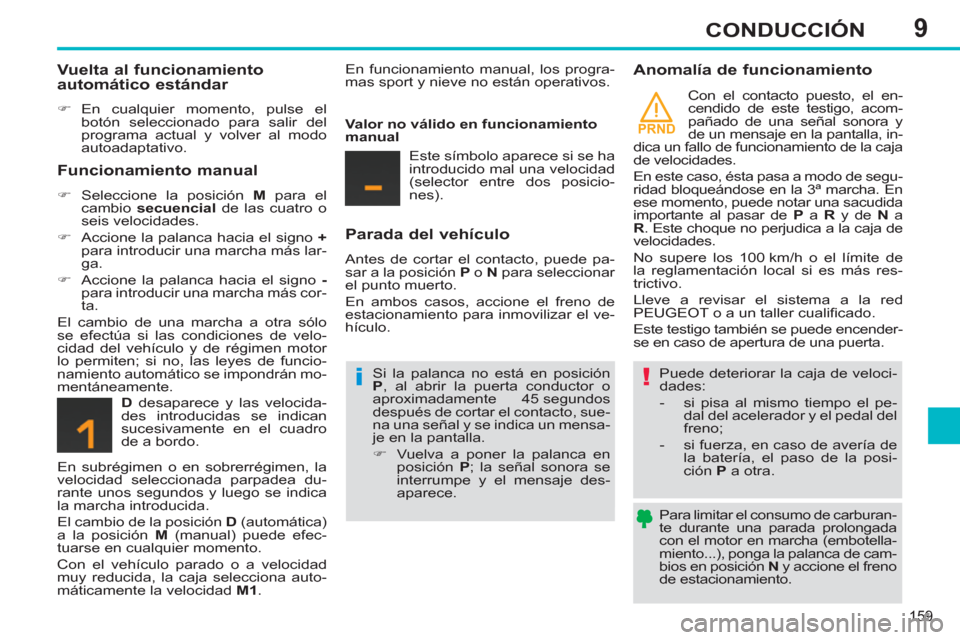 Peugeot 308 SW BL 2012.5  Manual del propietario (in Spanish) 9
PRND
159
CONDUCCIÓN
   
Para limitar el consumo de carburan-
te durante una parada prolongada 
con el motor en marcha (embotella-
miento...), ponga la palanca de cam-
bios en posición  N 
 y accio